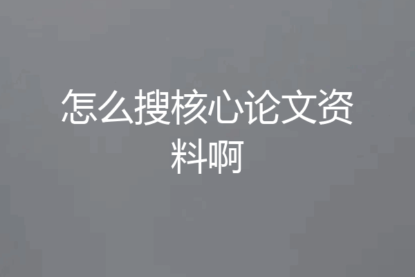 怎么搜核心论文资料啊
