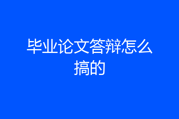 毕业论文答辩怎么搞的