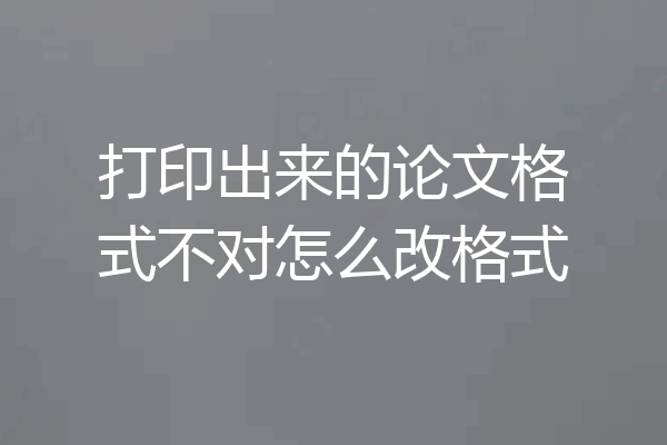 打印出来的论文格式不对怎么改格式