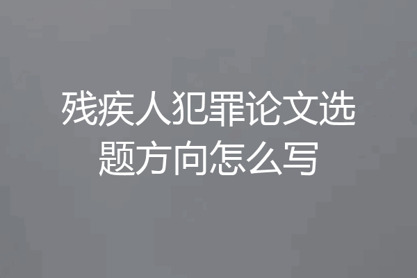 残疾人犯罪论文选题方向怎么写
