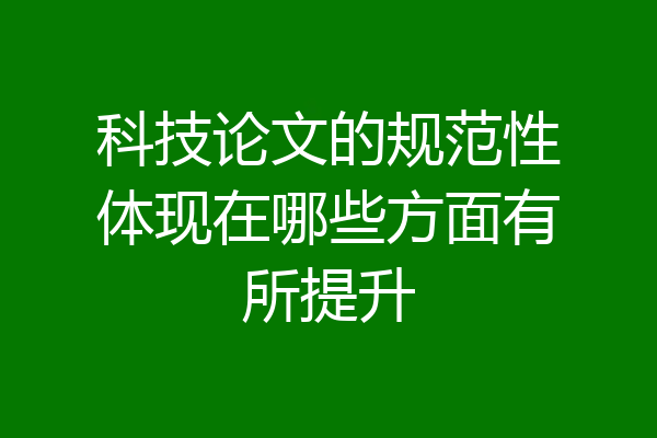 科技论文的规范性体现在哪些方面有所提升