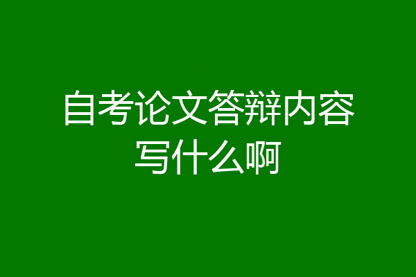 自考论文答辩内容写什么啊