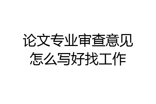 论文专业审查意见怎么写好找工作