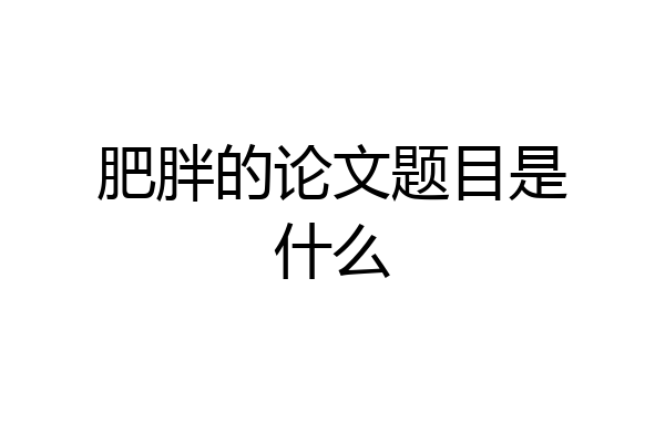 肥胖的论文题目是什么