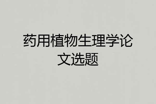 药用植物生理学论文选题