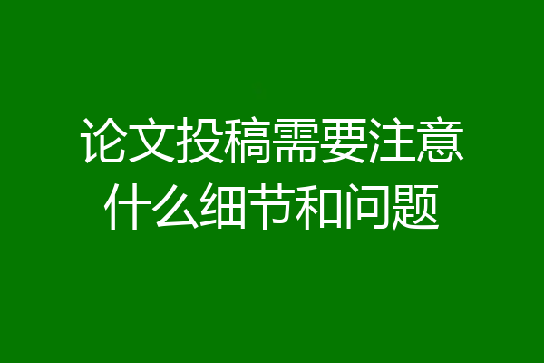 论文投稿需要注意什么细节和问题