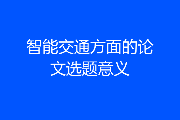 智能交通方面的论文选题意义