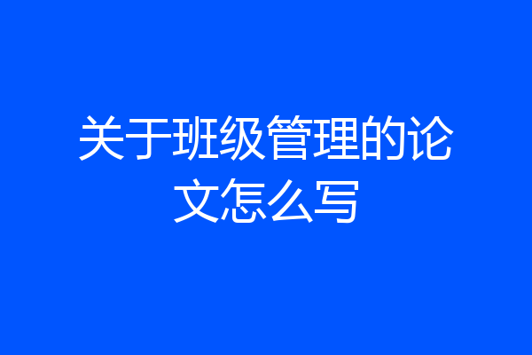 关于班级管理的论文怎么写