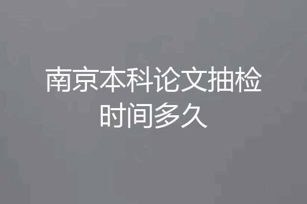 南京本科论文抽检时间多久
