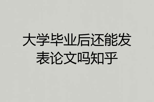 大学毕业后还能发表论文吗知乎