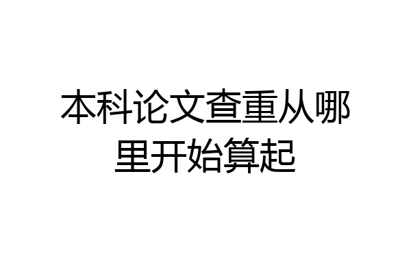 本科论文查重从哪里开始算起