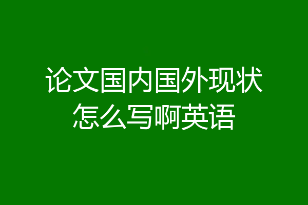 论文国内国外现状怎么写啊英语