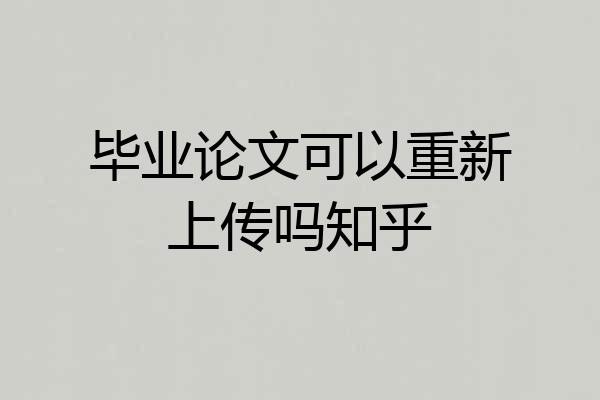 毕业论文可以重新上传吗知乎