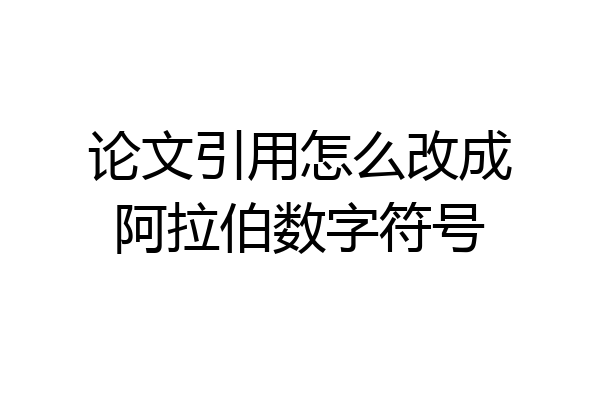 论文引用怎么改成阿拉伯数字符号