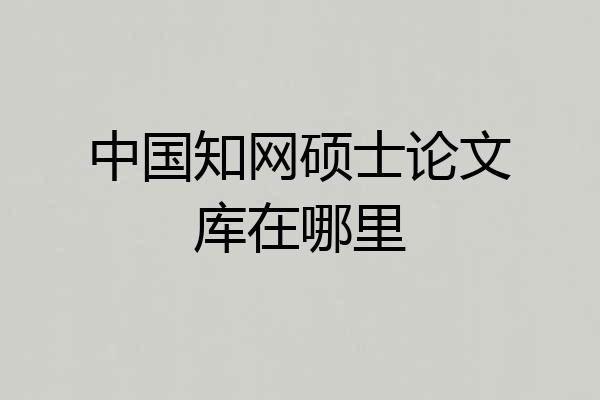 中国知网硕士论文库在哪里