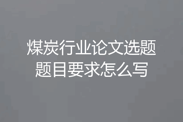 煤炭行业论文选题题目要求怎么写