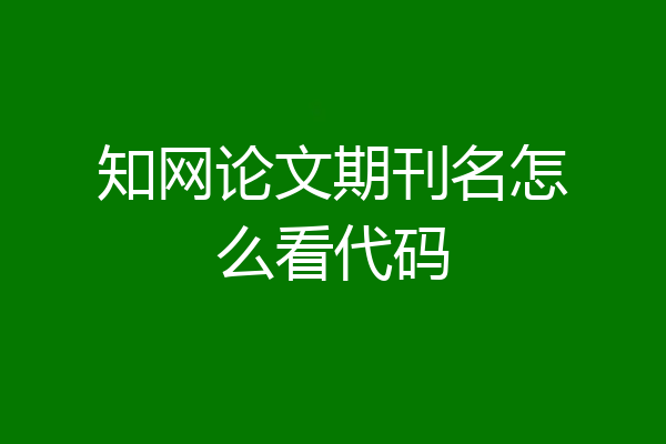 知网论文期刊名怎么看代码