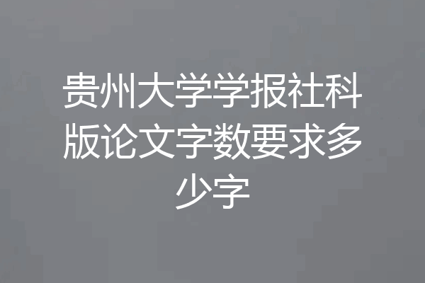 贵州大学学报社科版论文字数要求多少字