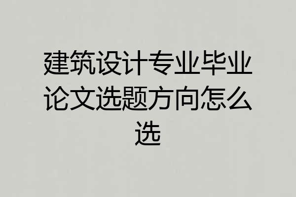 建筑设计专业毕业论文选题方向怎么选