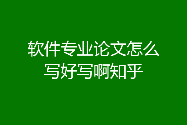 软件专业论文怎么写好写啊知乎