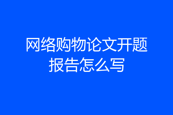 网络购物论文开题报告怎么写