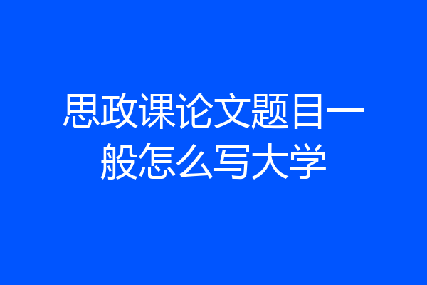 思政课论文题目一般怎么写大学