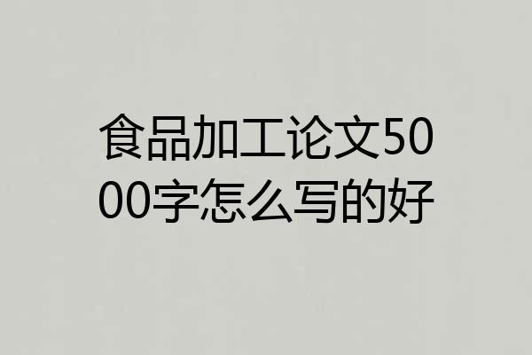 食品加工论文5000字怎么写的好