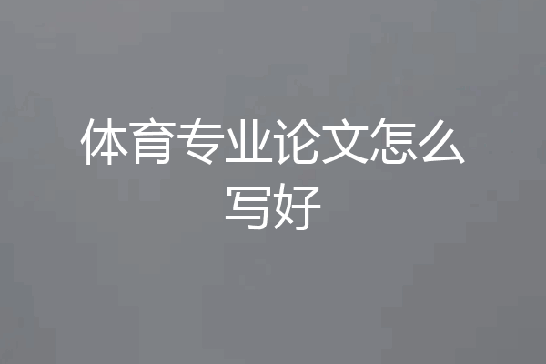 体育专业论文怎么写好