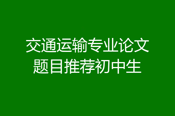 交通运输专业论文题目推荐初中生