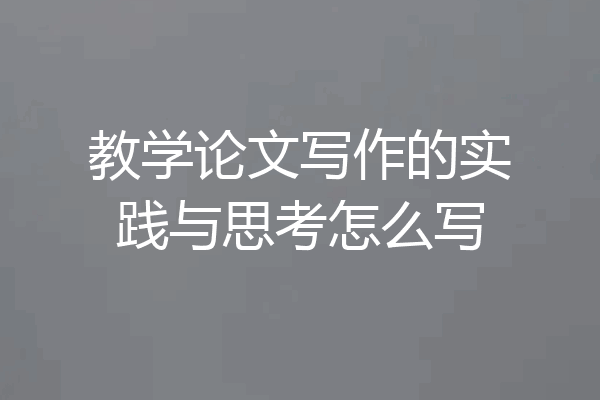 教学论文写作的实践与思考怎么写