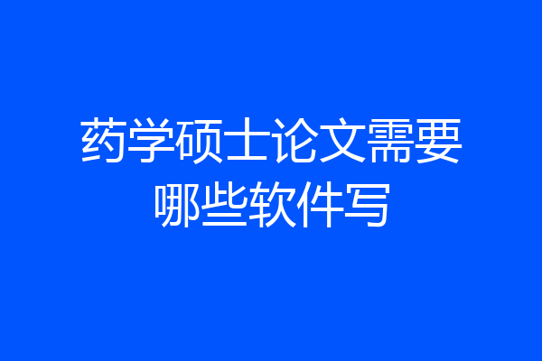 药学硕士论文需要哪些软件写