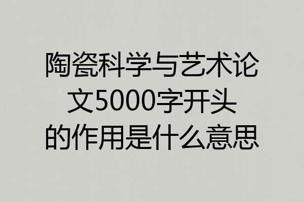 陶瓷科学与艺术论文5000字开头的作用是什么意思