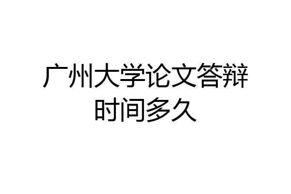 广州大学论文答辩时间多久