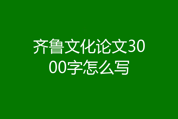 齐鲁文化论文3000字怎么写