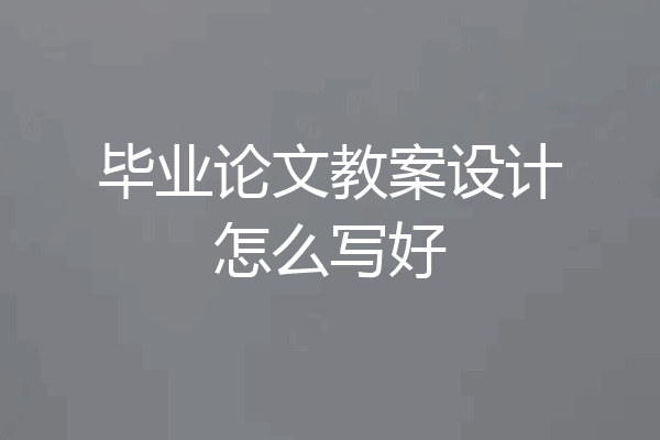 毕业论文教案设计怎么写好