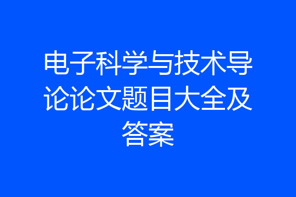 电子科学与技术导论论文题目大全及答案