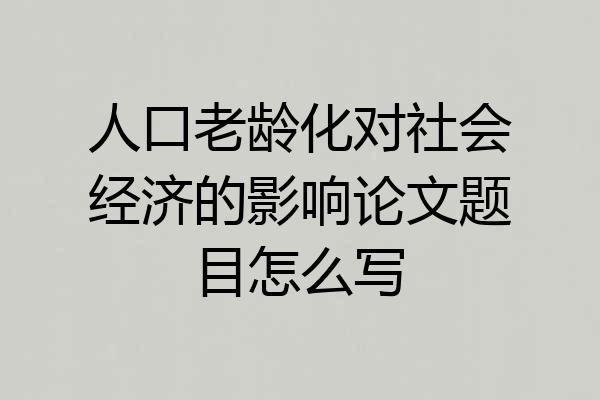 人口老龄化对社会经济的影响论文题目怎么写