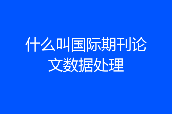 什么叫国际期刊论文数据处理