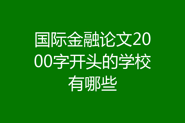 国际金融论文2000字开头的学校有哪些