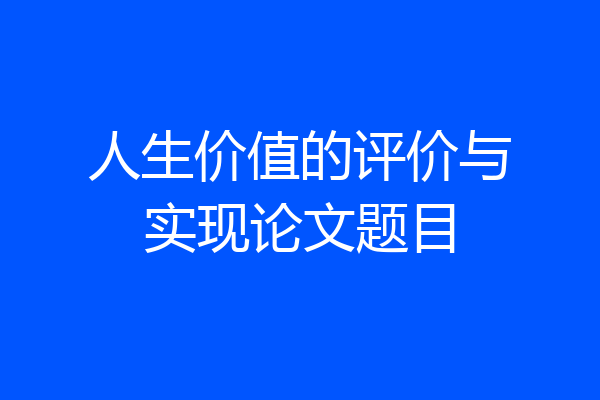 人生价值的评价与实现论文题目