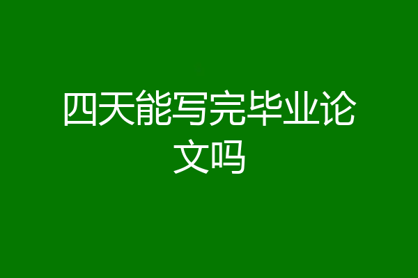 四天能写完毕业论文吗