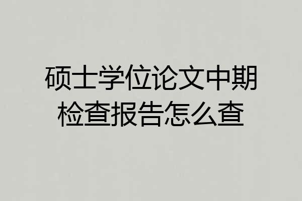 硕士学位论文中期检查报告怎么查