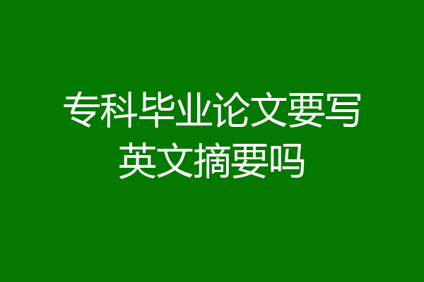 专科毕业论文要写英文摘要吗