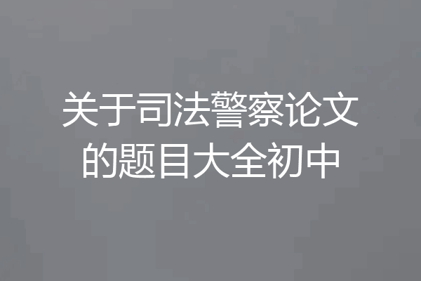 关于司法警察论文的题目大全初中