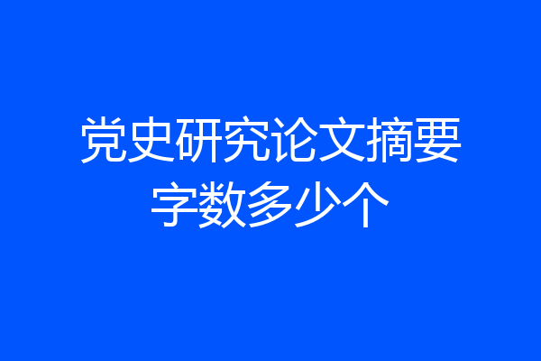 党史研究论文摘要字数多少个