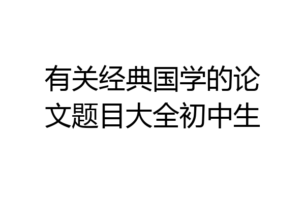 有关经典国学的论文题目大全初中生