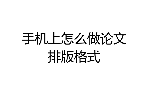 手机上怎么做论文排版格式