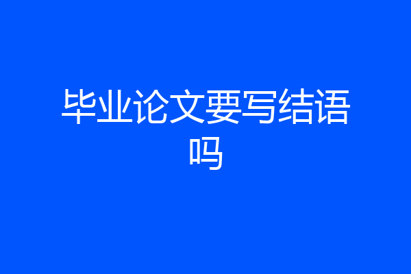 毕业论文要写结语吗