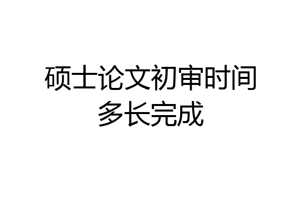 硕士论文初审时间多长完成