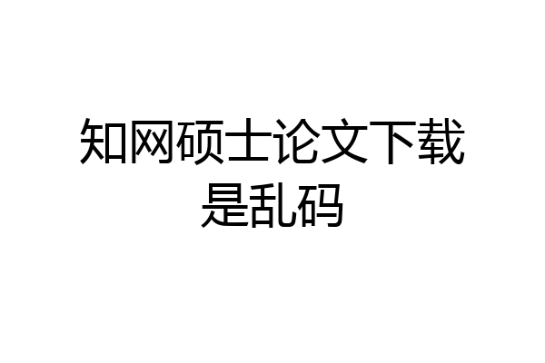 知网硕士论文下载是乱码